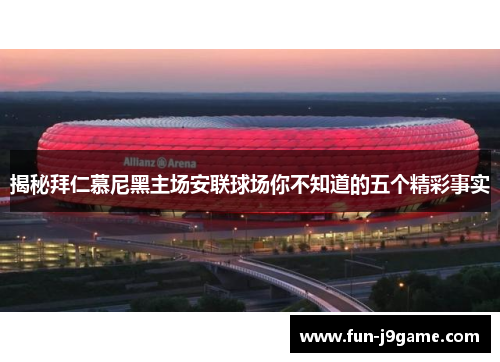 揭秘拜仁慕尼黑主场安联球场你不知道的五个精彩事实 揭秘拜仁慕尼黑主场安联球场你不知道的五个精彩事实