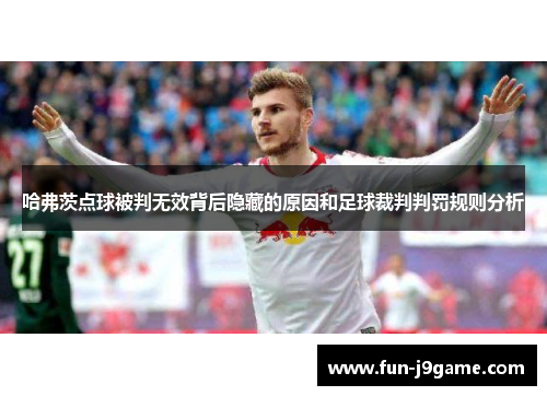 哈弗茨点球被判无效背后隐藏的原因和足球裁判判罚规则分析