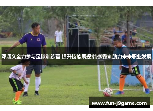 邓涵文全力参与足球训练营 提升技能展现拼搏精神 助力未来职业发展