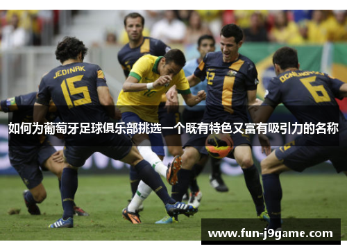 如何为葡萄牙足球俱乐部挑选一个既有特色又富有吸引力的名称
