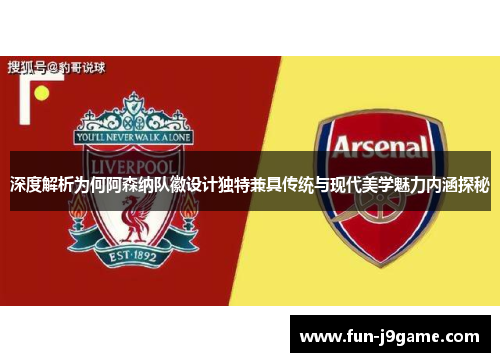 深度解析为何阿森纳队徽设计独特兼具传统与现代美学魅力内涵探秘
