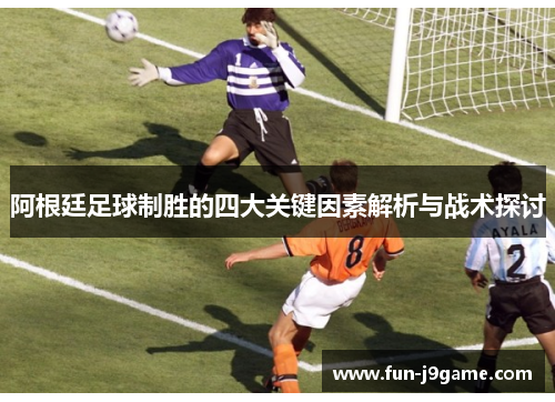 阿根廷足球制胜的四大关键因素解析与战术探讨