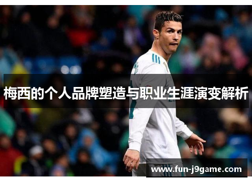 梅西的个人品牌塑造与职业生涯演变解析